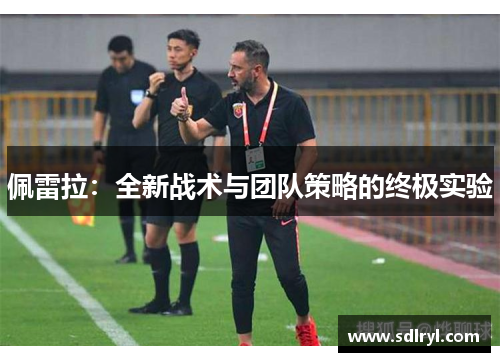 佩雷拉：全新战术与团队策略的终极实验