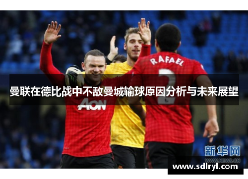 曼联在德比战中不敌曼城输球原因分析与未来展望