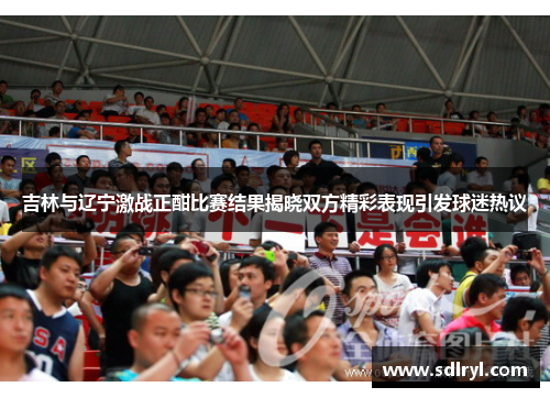 吉林与辽宁激战正酣比赛结果揭晓双方精彩表现引发球迷热议